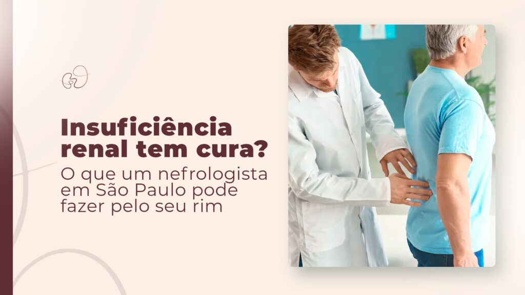 Insuficiência renal tem cura? O que um nefrologista em São Paulo pode fazer pelo seu rim