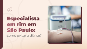 Especialista em rim em São Paulo: quando a consulta pode evitar a diálise?